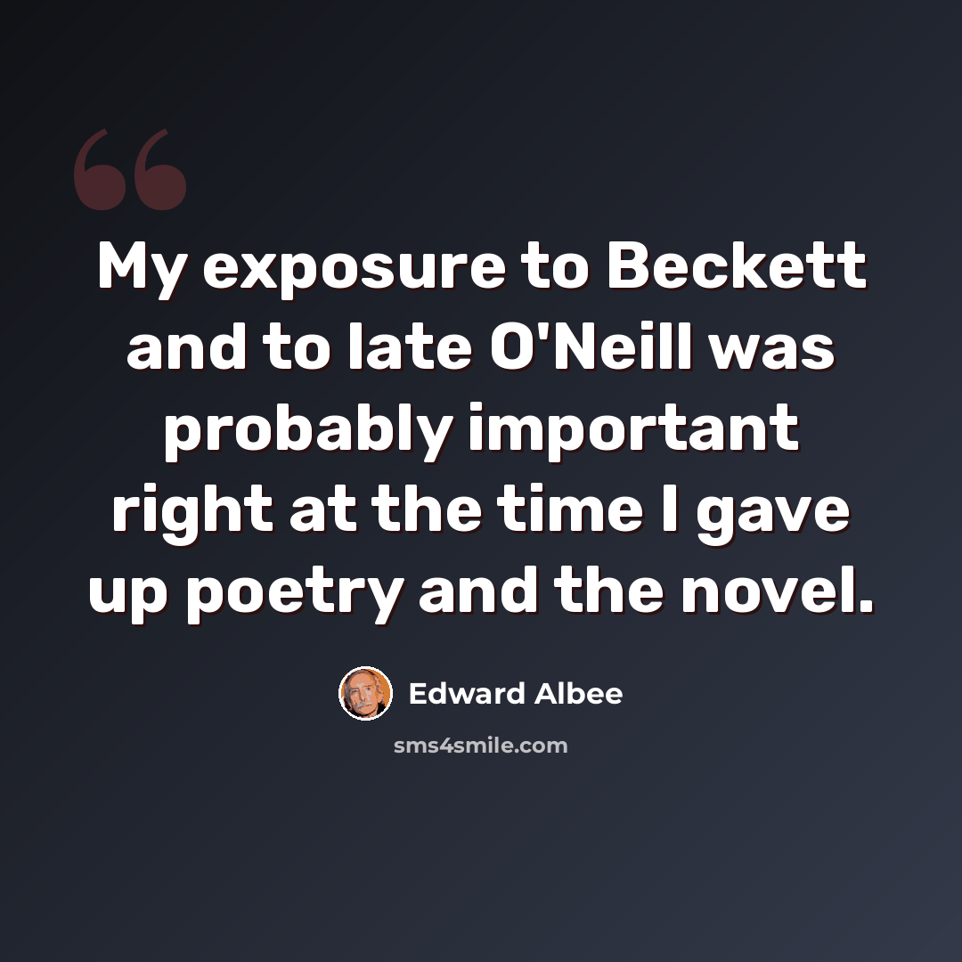 “My exposure to Beckett and to late O'Neill was probably important right at the time I gave up poetry and the novel.” quote by Edward Albee