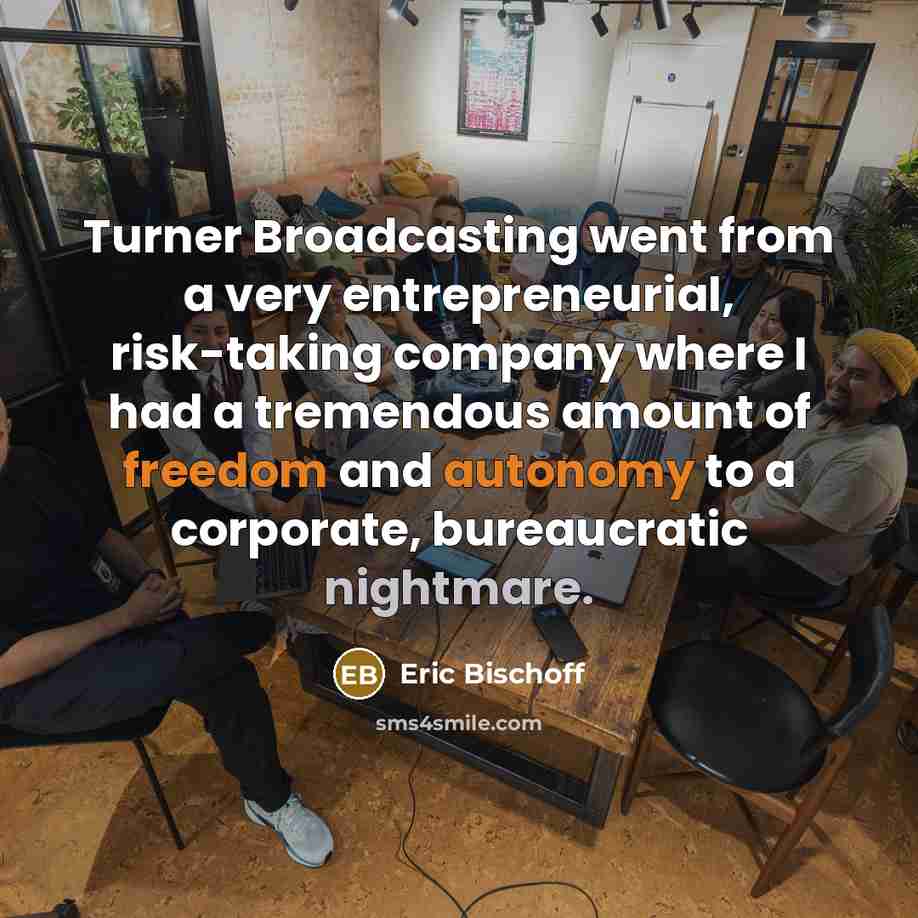 “Turner Broadcasting went from a very entrepreneurial, risk-taking company where I had a tremendous amount of freedom and autonomy to a corporate, bureaucratic nightmare.” quote by Eric Bischoff
