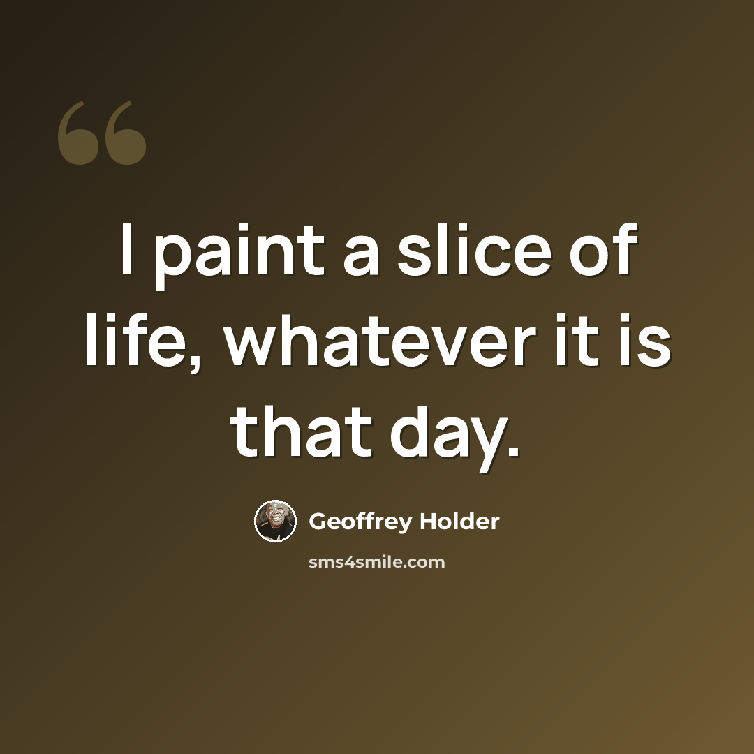 “I paint a slice of life, whatever it is that day.” quote by Geoffrey Holder