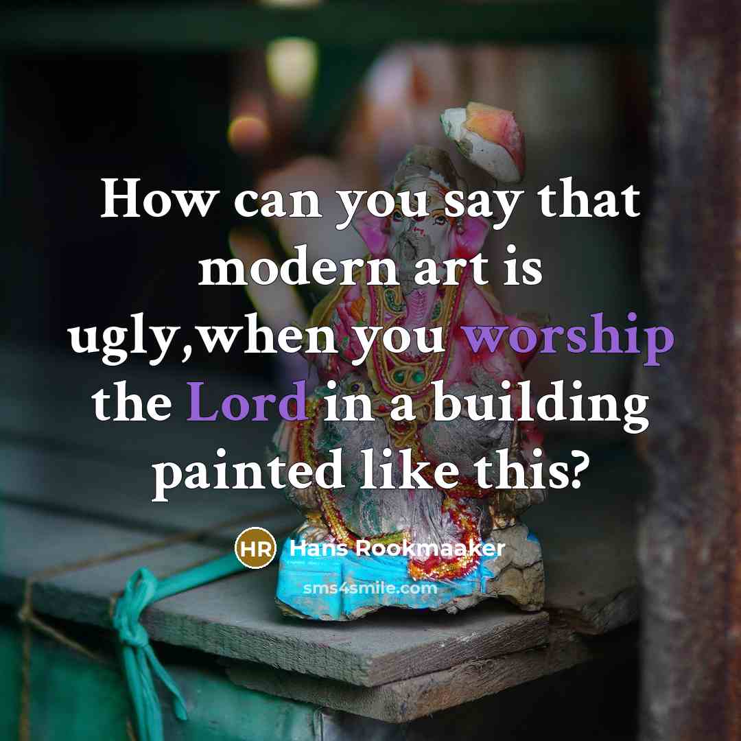 “How can you say that modern art is ugly,when you worship the Lord in a building painted like this?” quote by Hans Rookmaaker