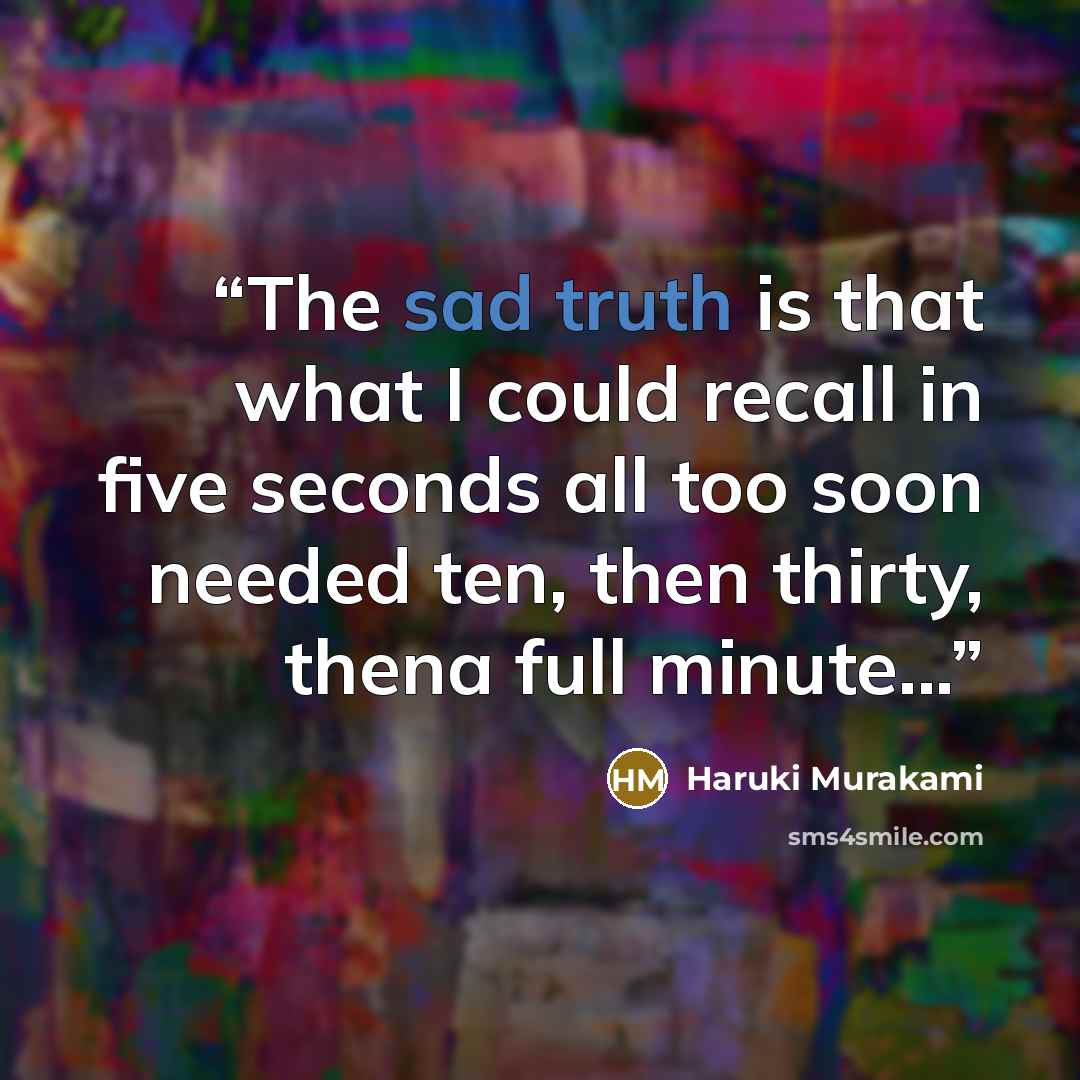“The sad truth is that what I could recall in five seconds all too soon needed ten, then thirty, thena full minute...” quote by Haruki Murakami