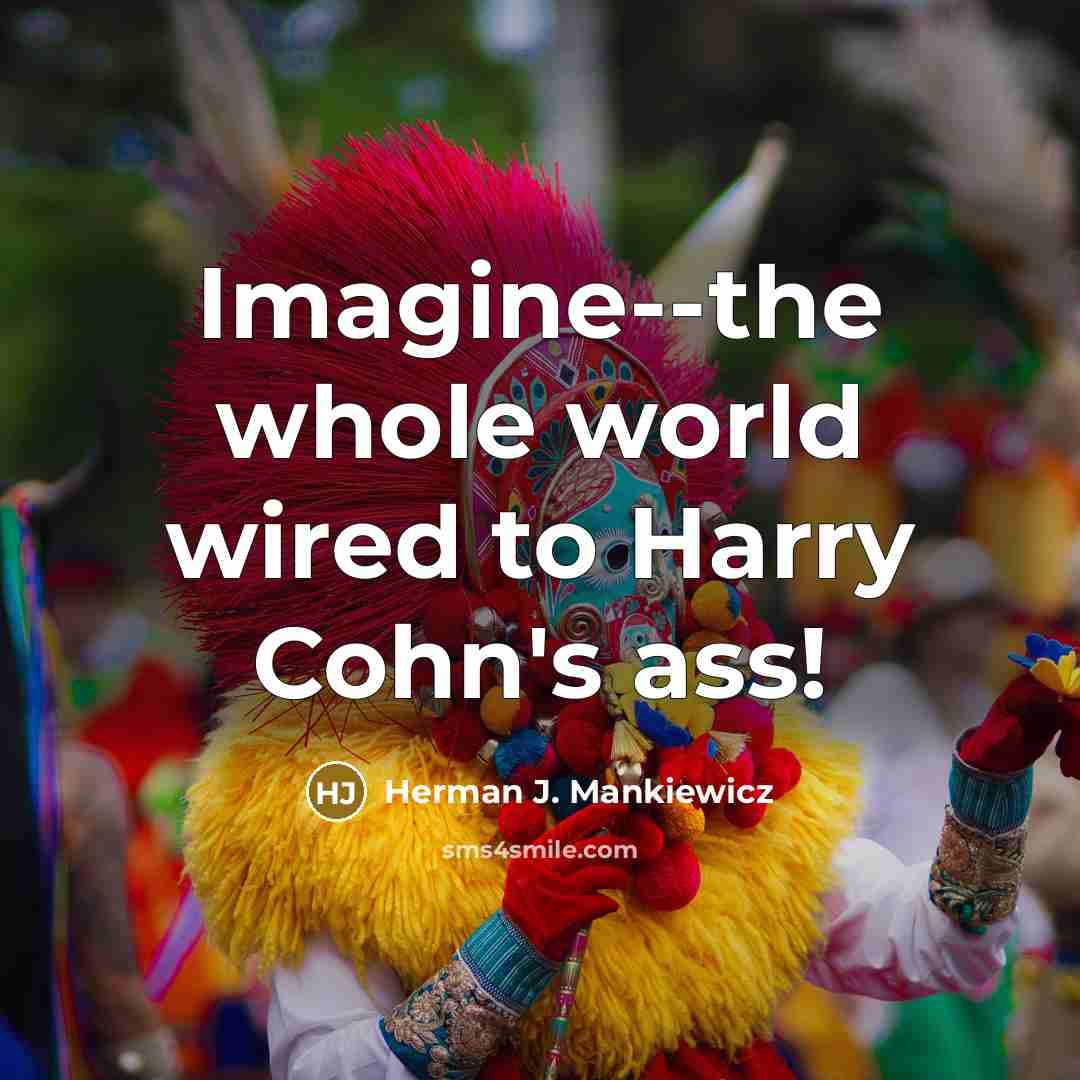 “Imagine--the whole world wired to Harry Cohn's ass!” quote by Herman J. Mankiewicz