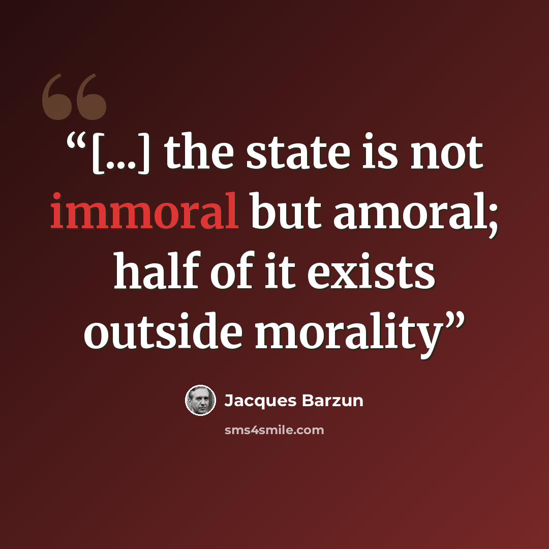 “[...] the state is not immoral but amoral; half of it exists outside morality” quote by Jacques Barzun
