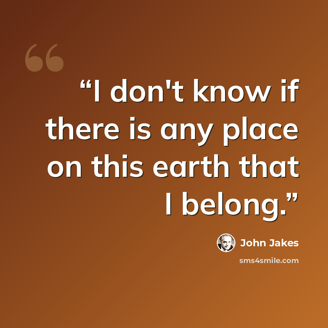“I don't know if there is any place on this earth that I belong.” quote by John Jakes