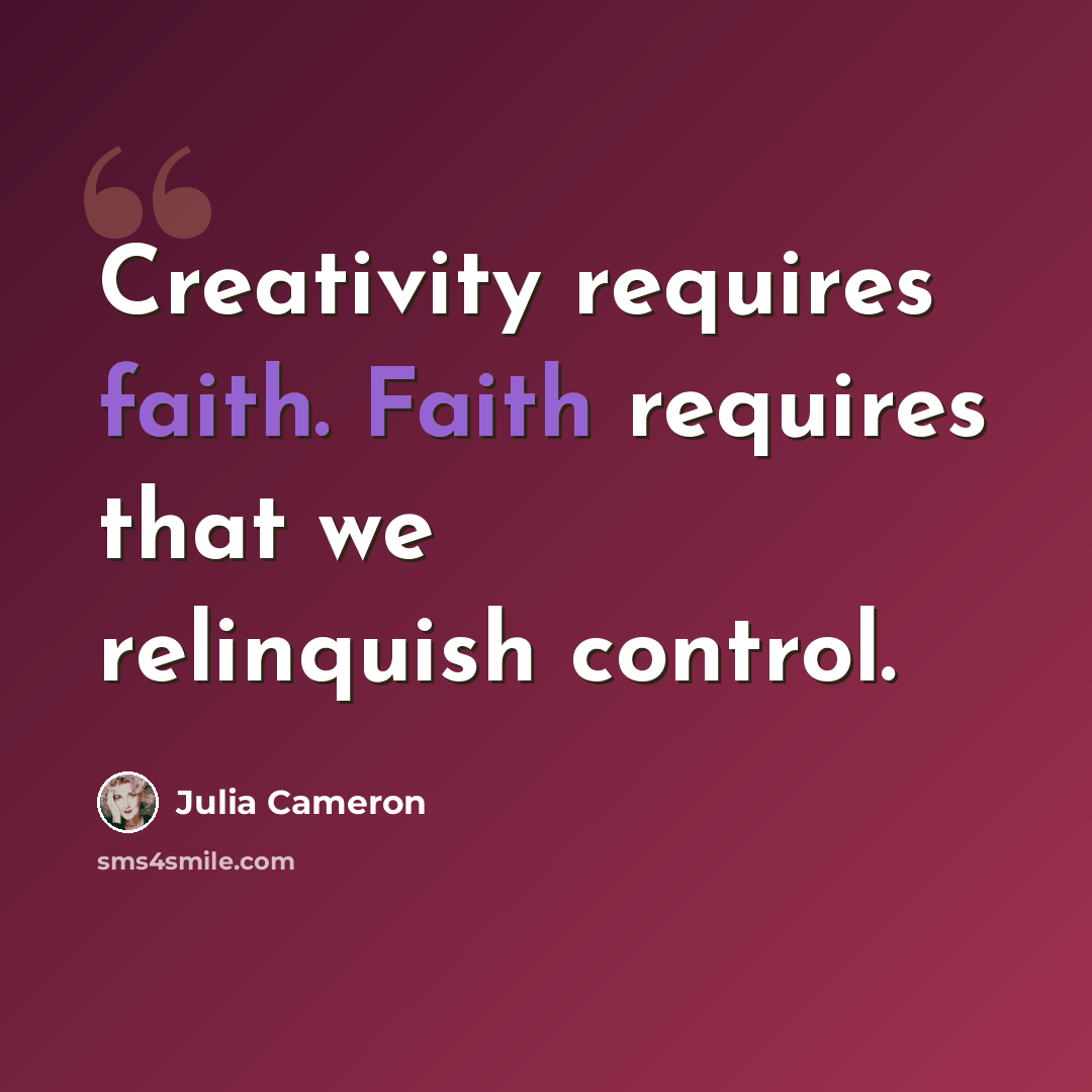 “Creativity requires faith. Faith requires that we relinquish control.” quote by Julia Cameron