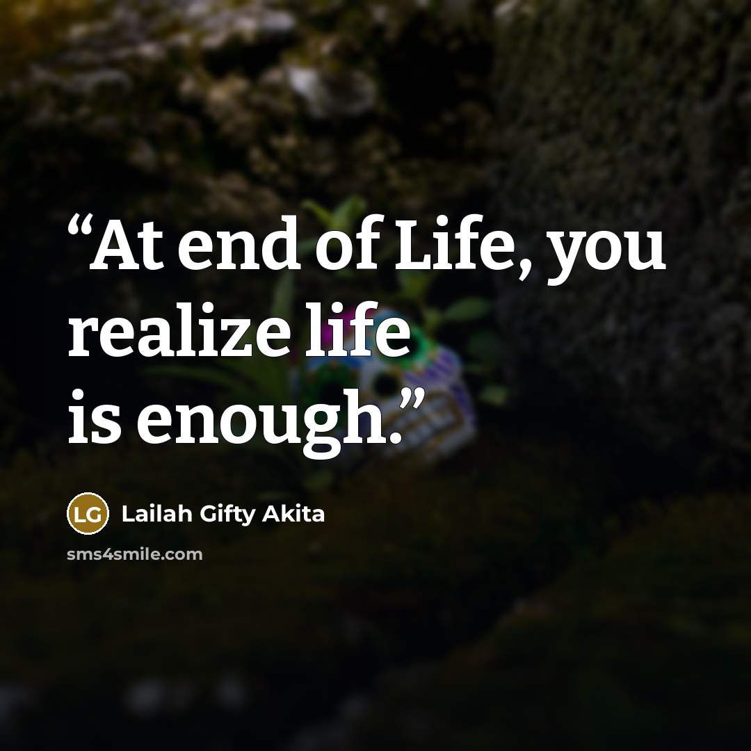 “At end of Life, you realize life is enough.” quote by Lailah Gifty Akita