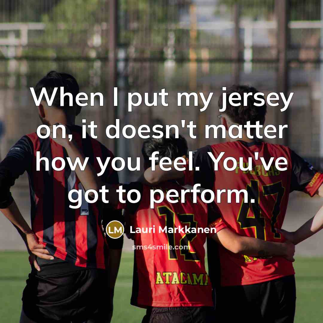 “When I put my jersey on, it doesn't matter how you feel. You've got to perform.” quote by Lauri Markkanen