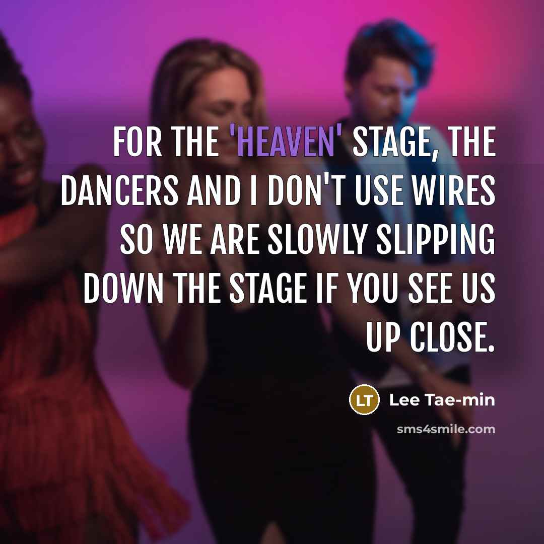 “For the 'Heaven' stage, the dancers and I don't use wires so we are slowly slipping down the stage if you see us up close.” quote by Lee Tae-min