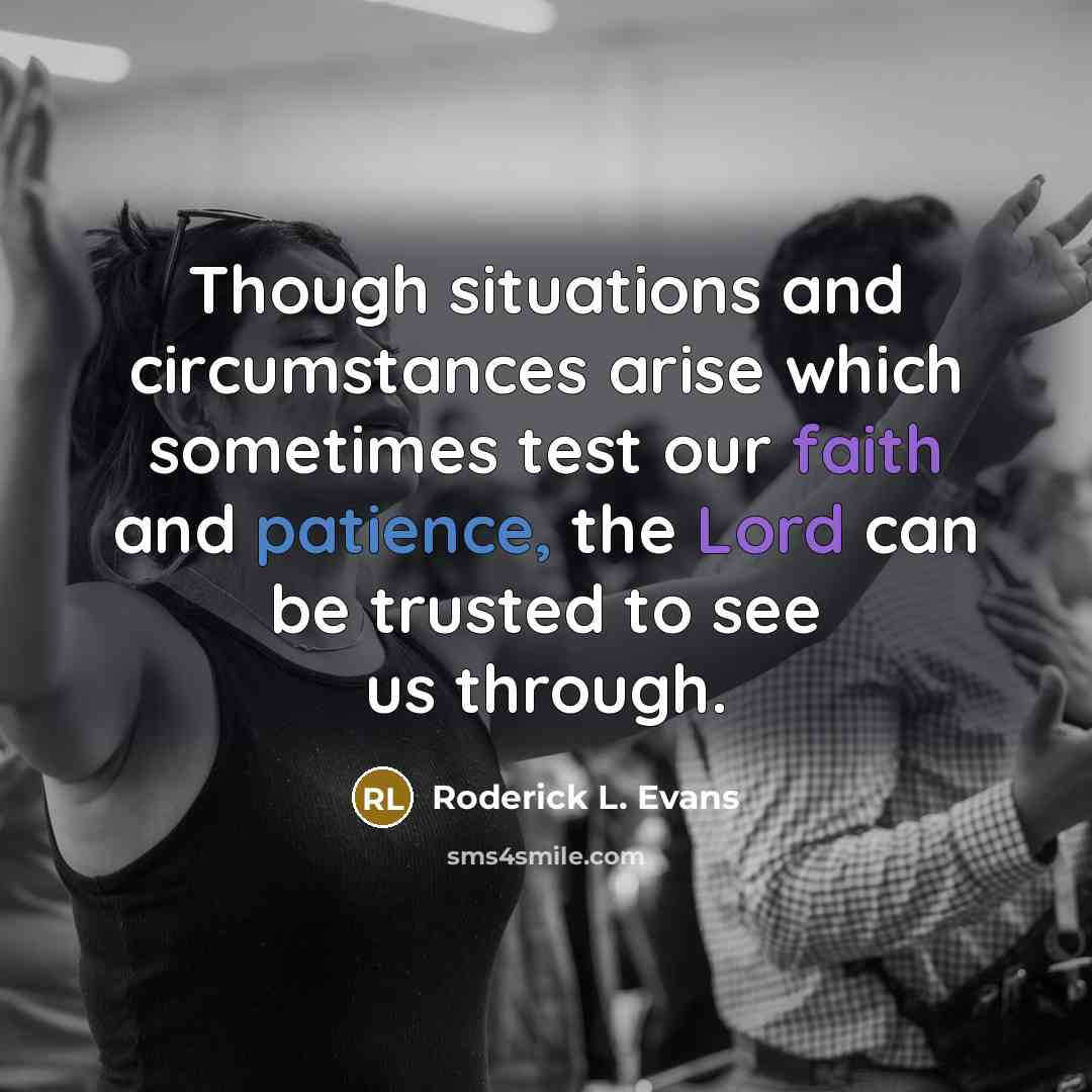 “Though situations and circumstances arise which sometimes test our faith and patience, the Lord can be trusted to see us through.” quote by Roderick L. Evans