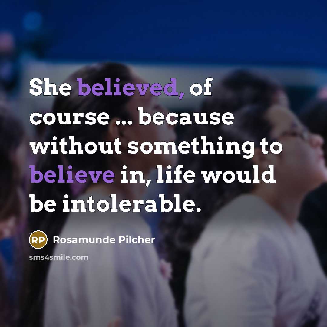 “She believed, of course ... because without something to believe in, life would be intolerable.” quote by Rosamunde Pilcher
