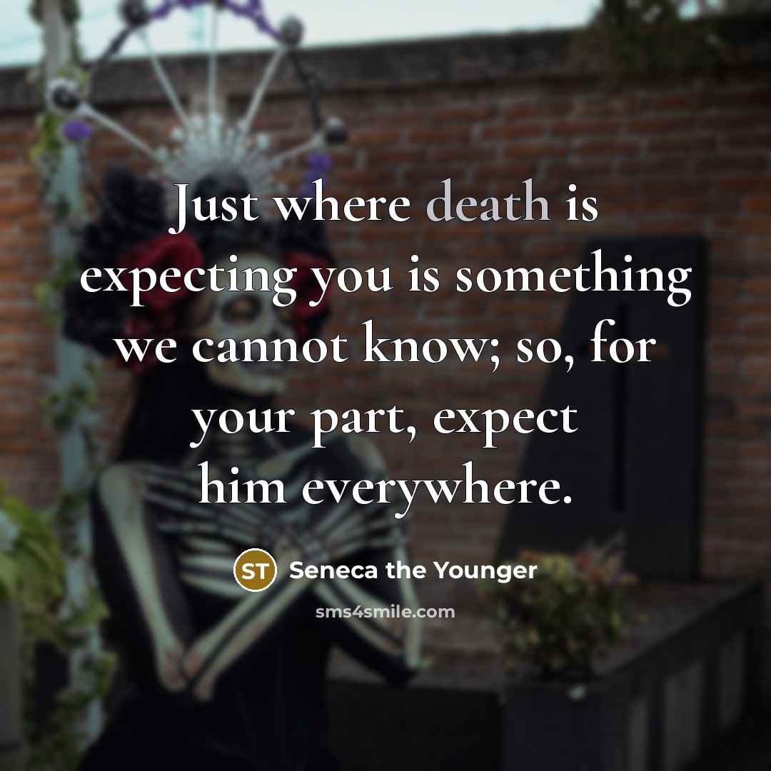“Just where death is expecting you is something we cannot know; so, for your part, expect him everywhere.” quote by Seneca the Younger