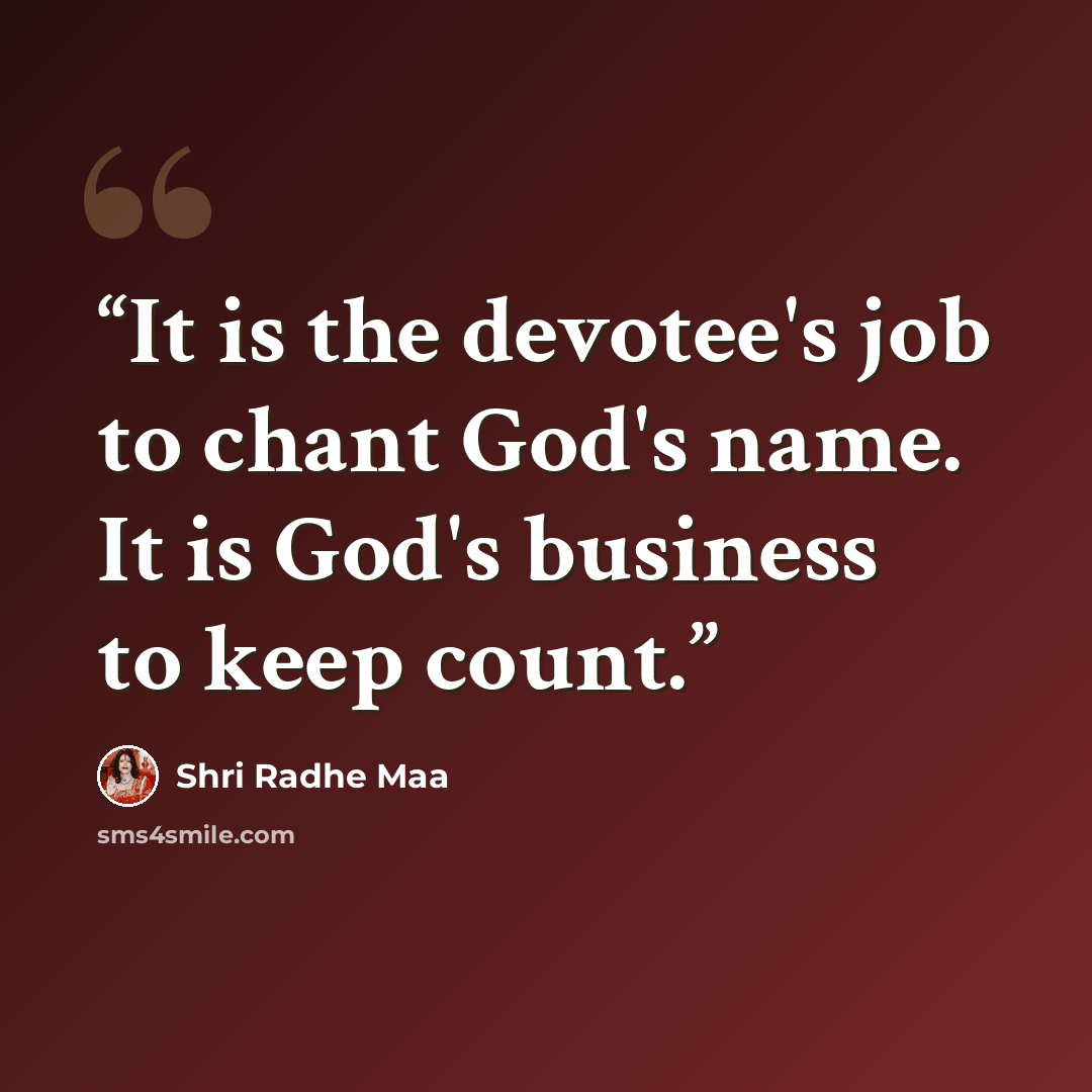 “It is the devotee's job to chant God's name. It is God's business to keep count.” quote by Shri Radhe Maa