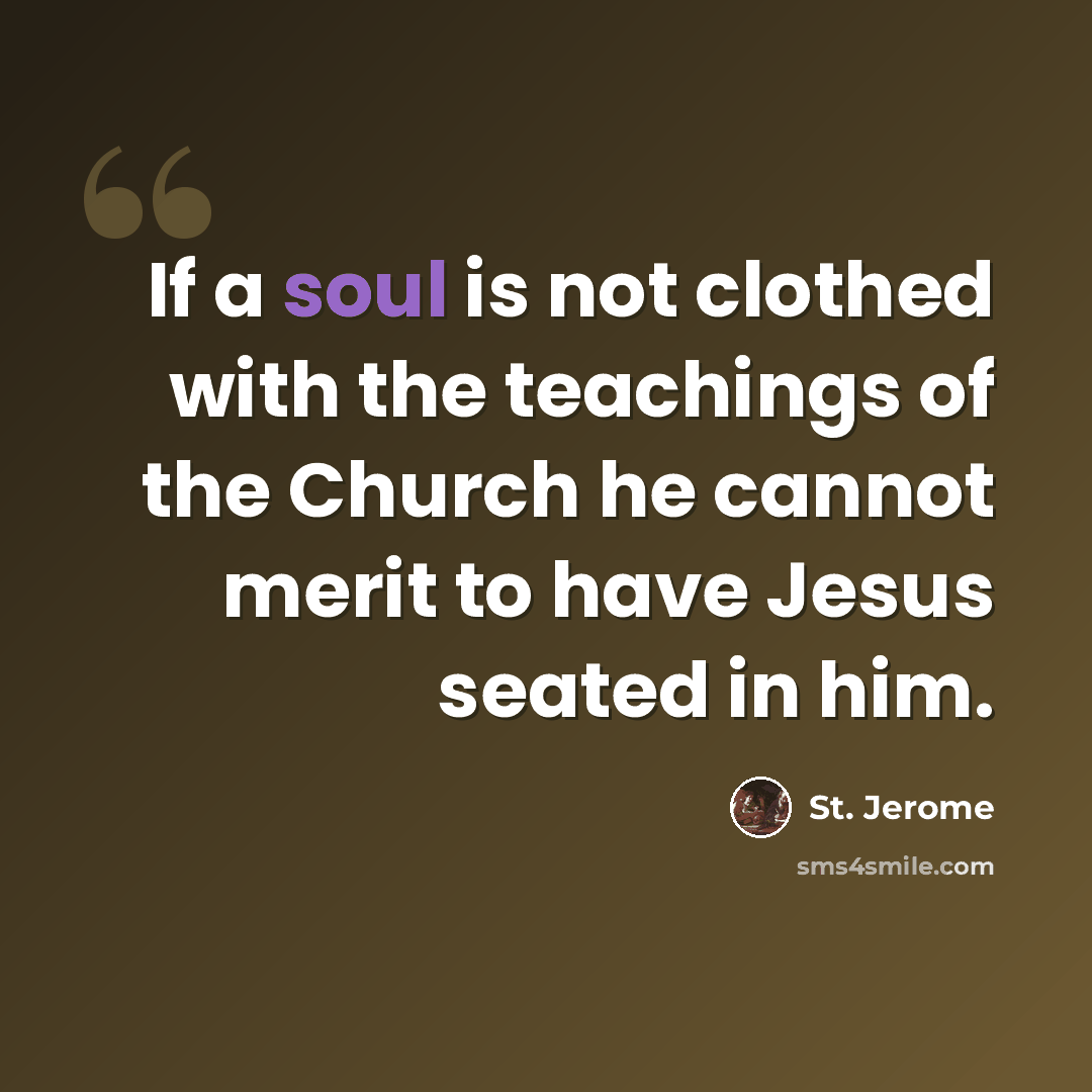 “If a soul is not clothed with the teachings of the Church he cannot merit to have Jesus seated in him.” quote by St. Jerome
