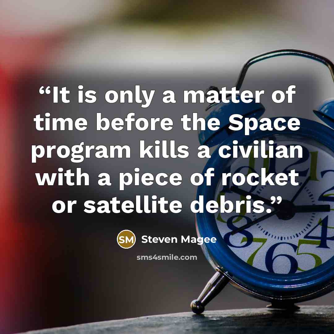 “It is only a matter of time before the Space program kills a civilian with a piece of rocket or satellite debris.” quote by Steven Magee
