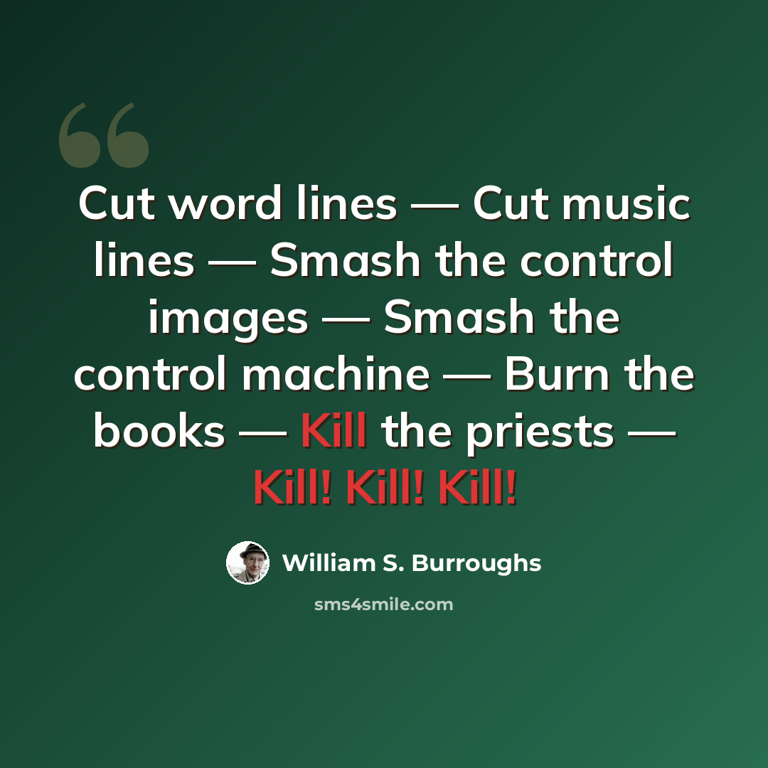 “Cut word lines — Cut music lines — Smash the control images — Smash the control machine — Burn the books — Kill the priests — Kill! Kill! Kill!” quote by William S. Burroughs