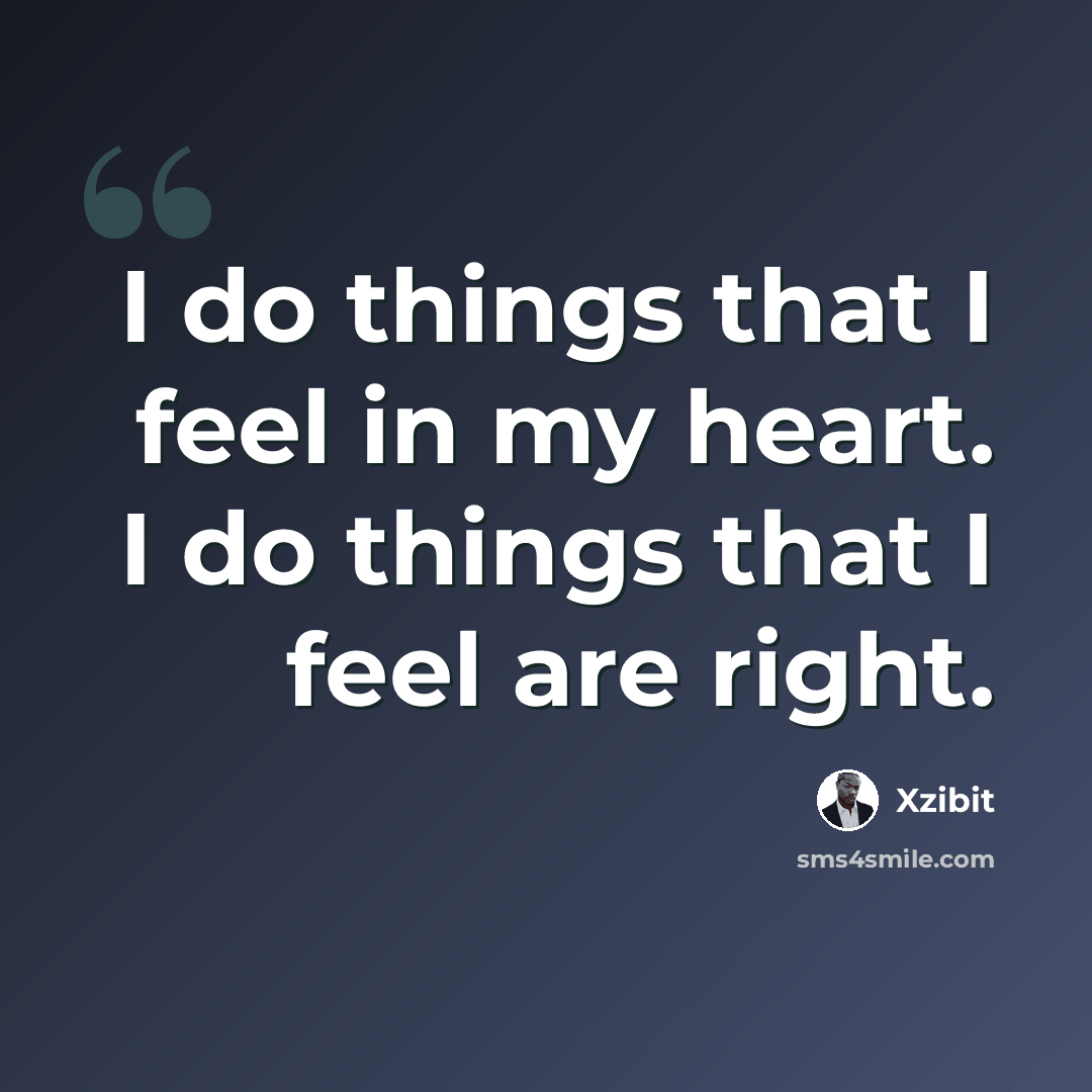 “I do things that I feel in my heart. I do things that I feel are right.” quote by Xzibit