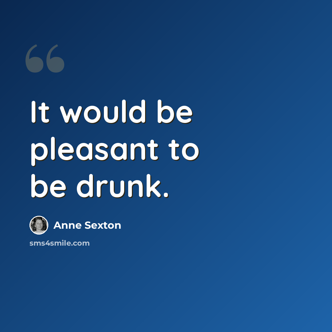 “It would be pleasant to be drunk.” quote by Anne Sexton