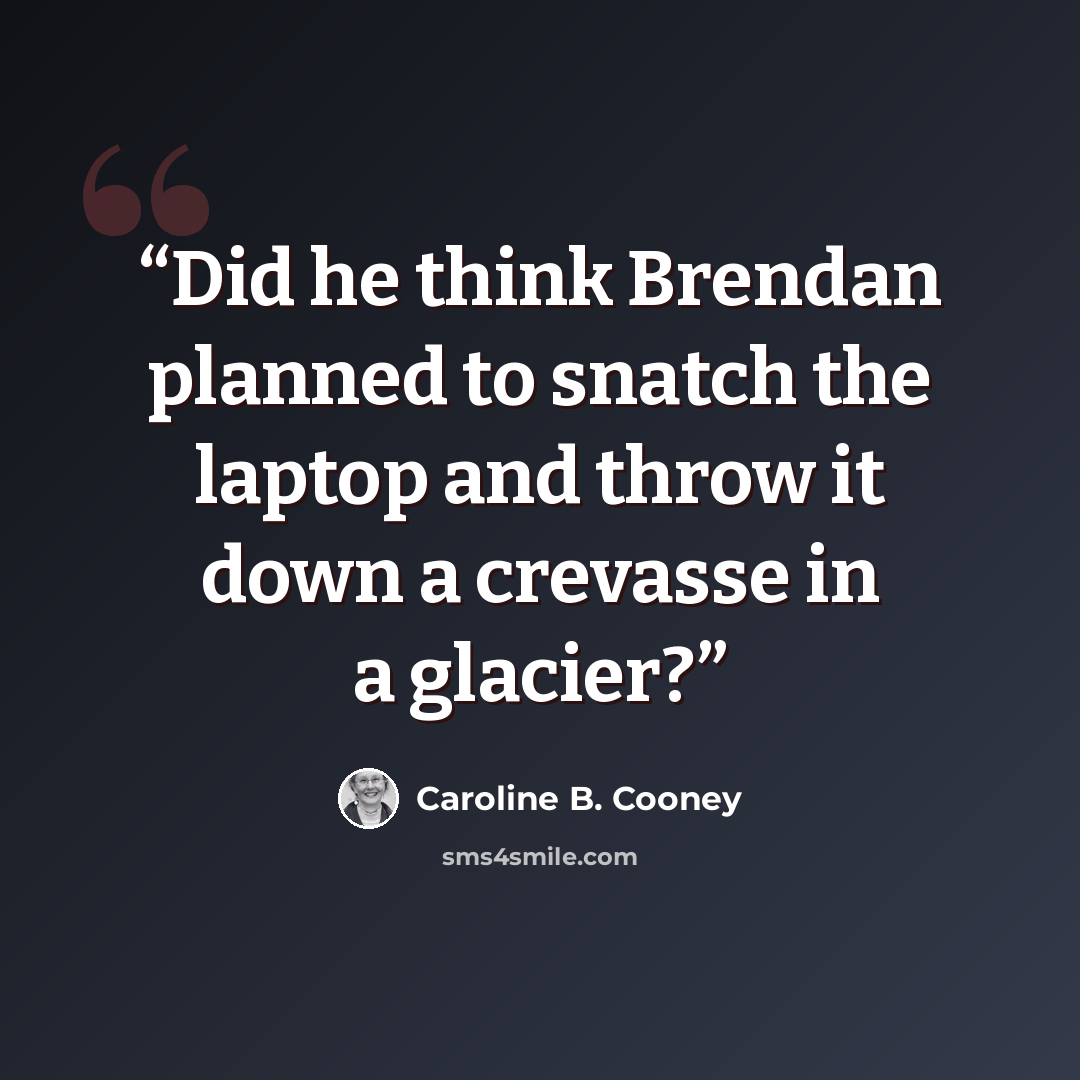 “Did he think Brendan planned to snatch the laptop and throw it down a crevasse in a glacier?” quote by Caroline B. Cooney