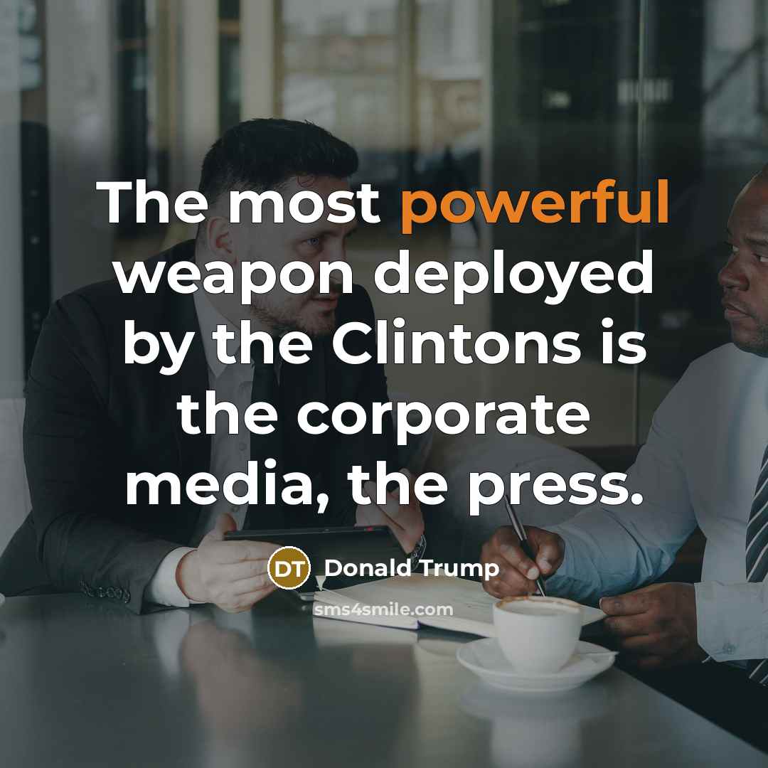 “The most powerful weapon deployed by the Clintons is the corporate media, the press.” quote by Donald Trump