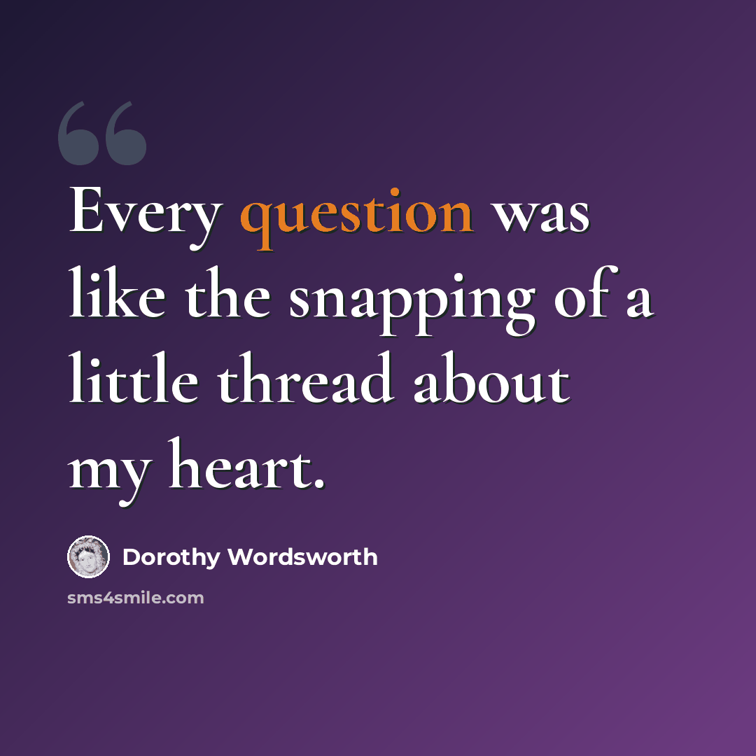“Every question was like the snapping of a little thread about my heart.” quote by Dorothy Wordsworth