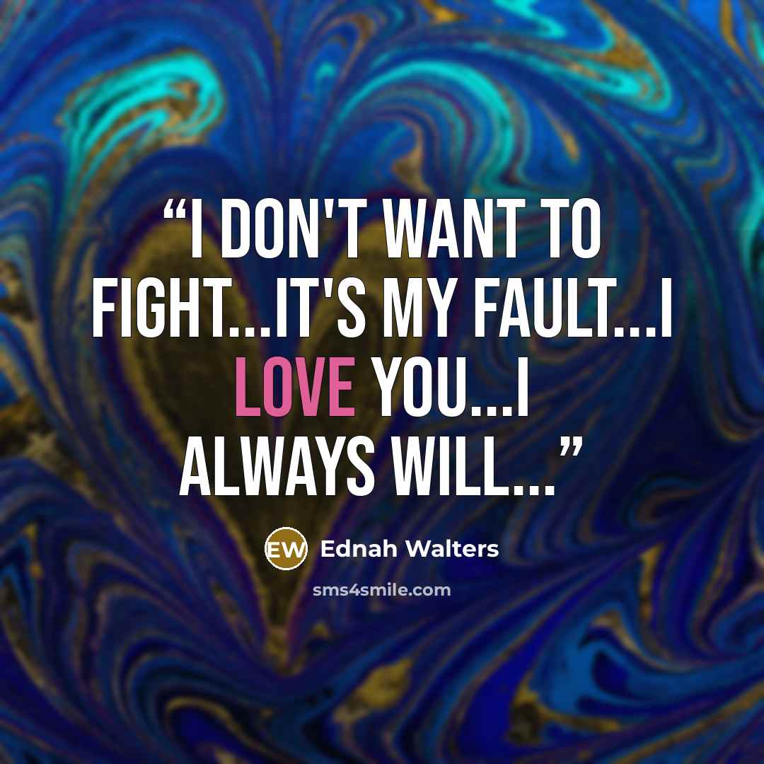 “I don't want to fight...it's my fault...I love you...I always will...” quote by Ednah Walters