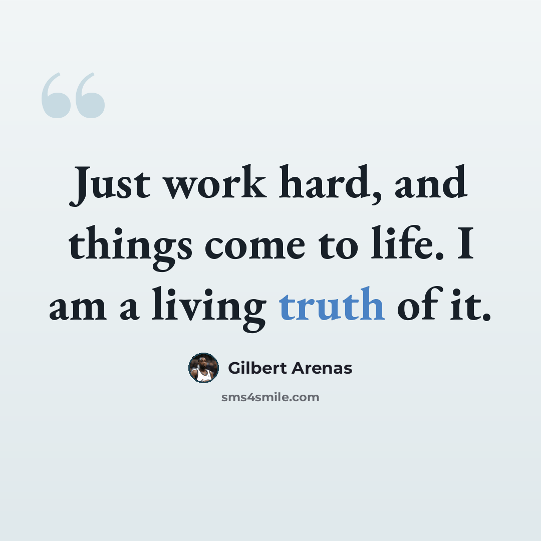“Just work hard, and things come to life. I am a living truth of it.” quote by Gilbert Arenas
