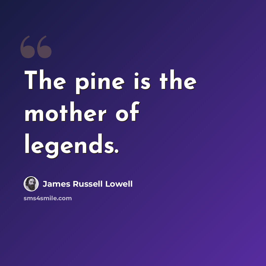 “The pine is the mother of legends.” quote by James Russell Lowell