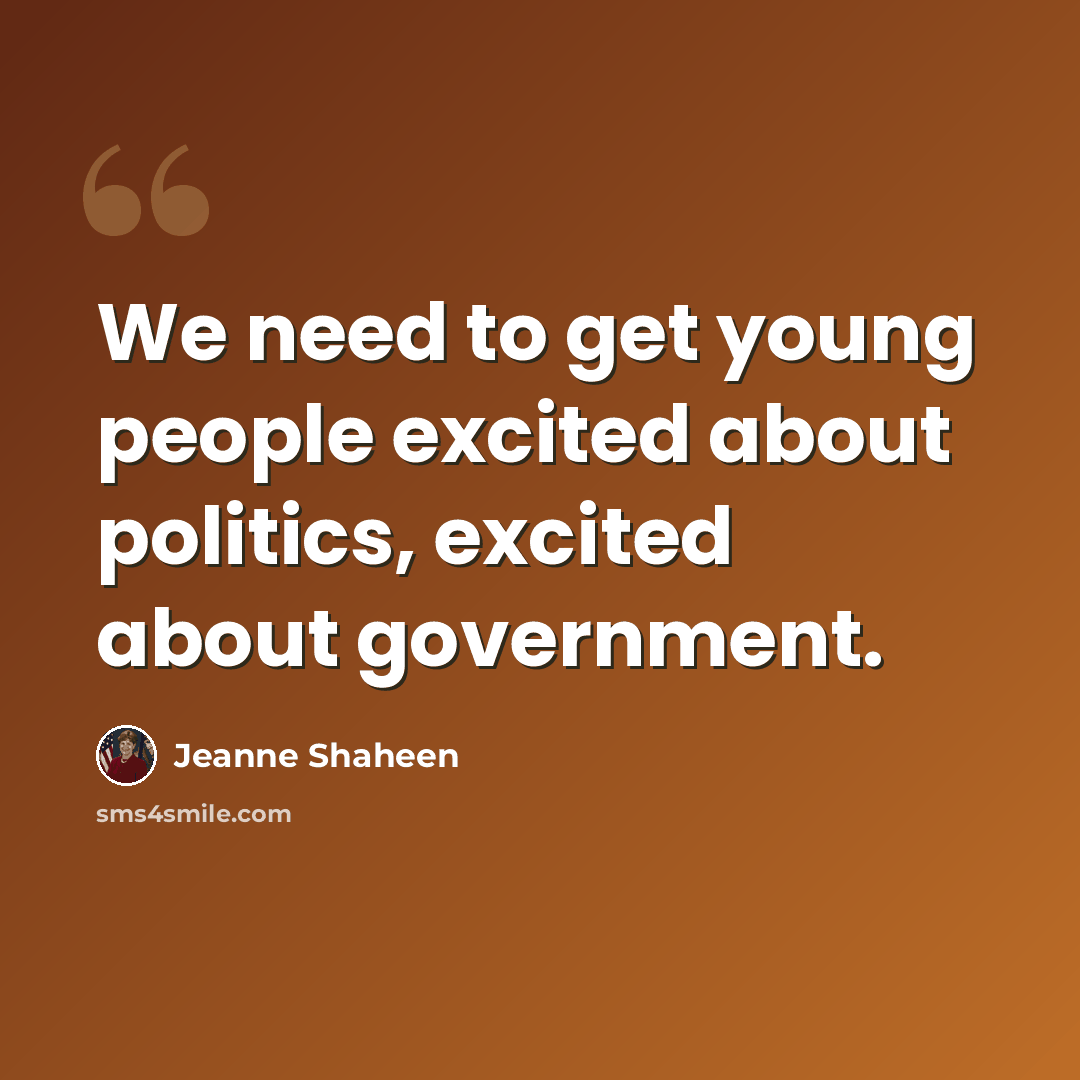 “We need to get young people excited about politics, excited about government.” quote by Jeanne Shaheen