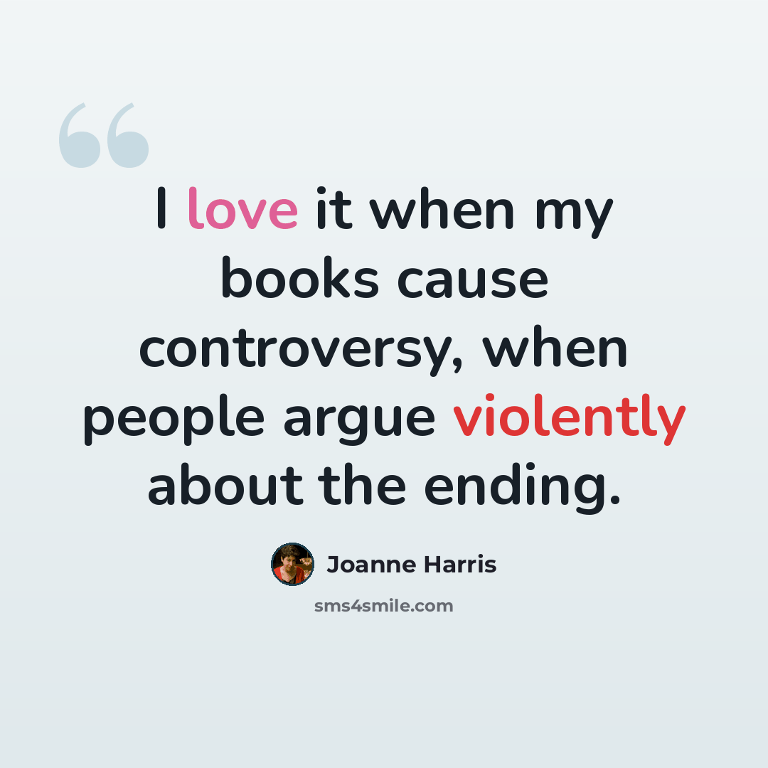 “I love it when my books cause controversy, when people argue violently about the ending.” quote by Joanne Harris