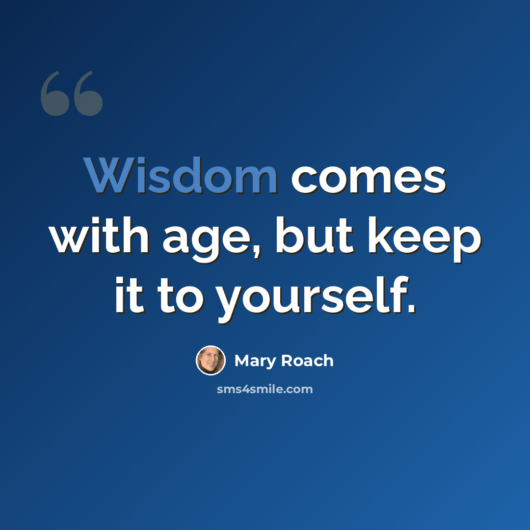 “Wisdom comes with age, but keep it to yourself.” quote by Mary Roach