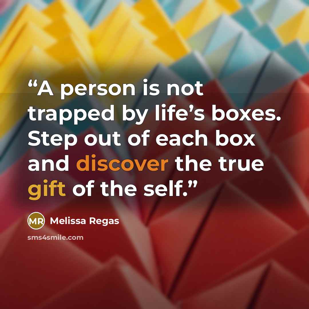 “A person is not trapped by life’s boxes. Step out of each box and discover the true gift of the self.” quote by Melissa Regas