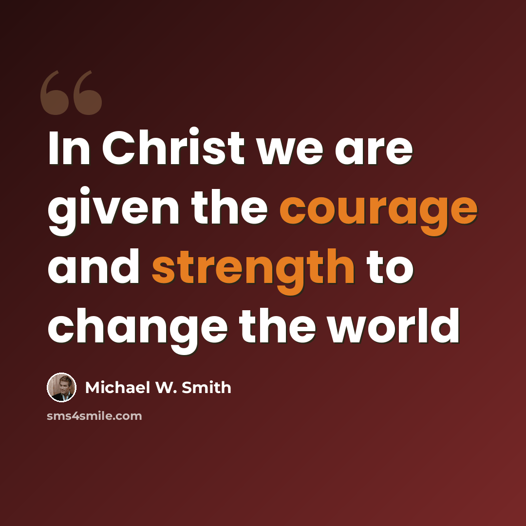 “In Christ we are given the courage and strength to change the world” quote by Michael W. Smith