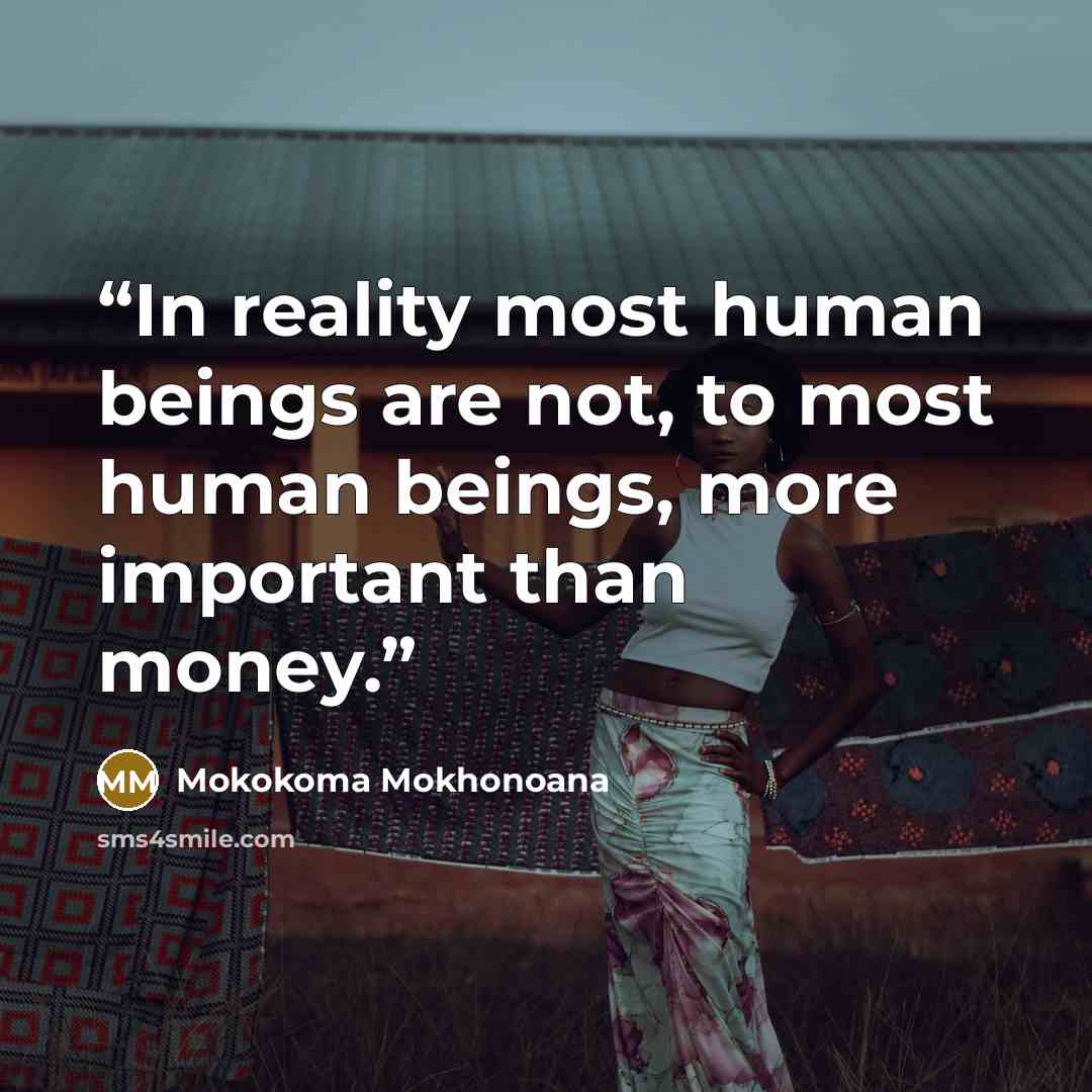 “In reality most human beings are not, to most human beings, more important than money.” quote by Mokokoma Mokhonoana