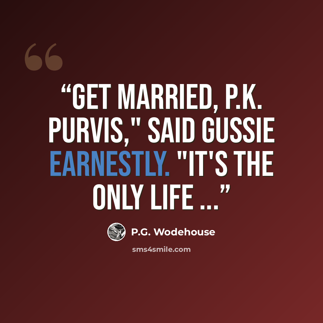 “Get married, P.K. Purvis," said Gussie earnestly. "It's the only life ...” quote by P.G. Wodehouse