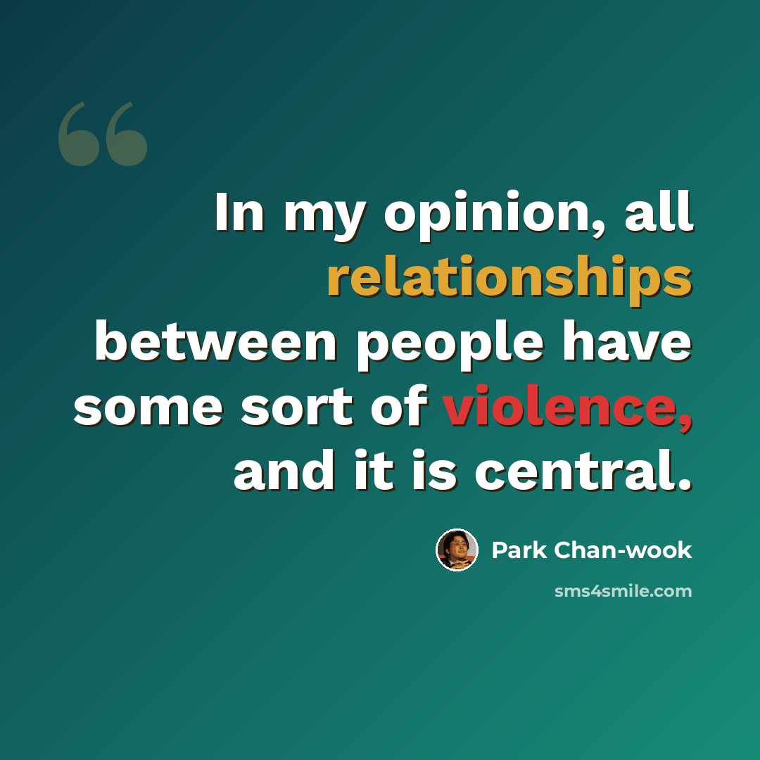 “In my opinion, all relationships between people have some sort of violence, and it is central.” quote by Park Chan-wook