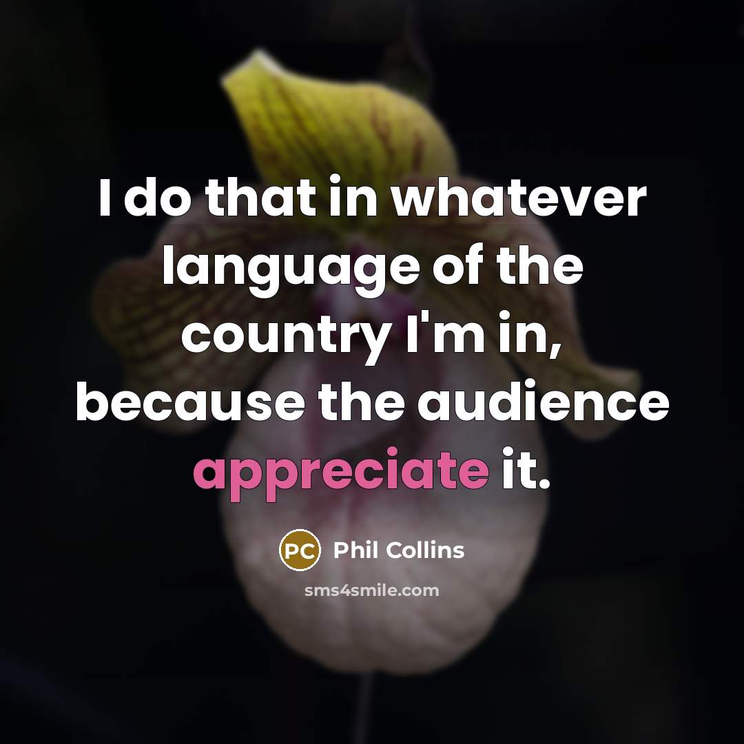 “I do that in whatever language of the country I'm in, because the audience appreciate it.” quote by Phil Collins