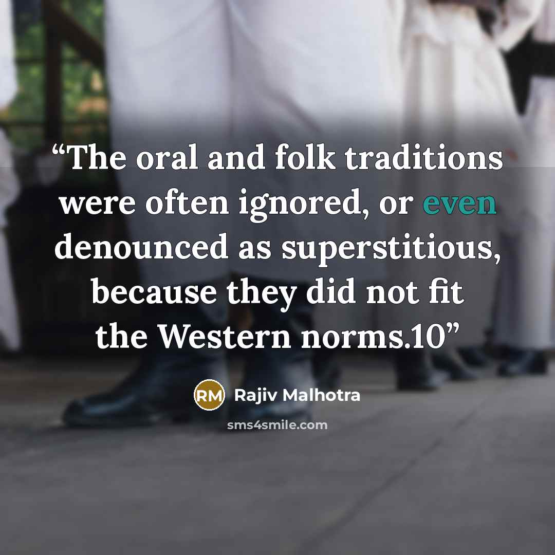 “The oral and folk traditions were often ignored, or even denounced as superstitious, because they did not fit the Western norms.10” quote by Rajiv Malhotra