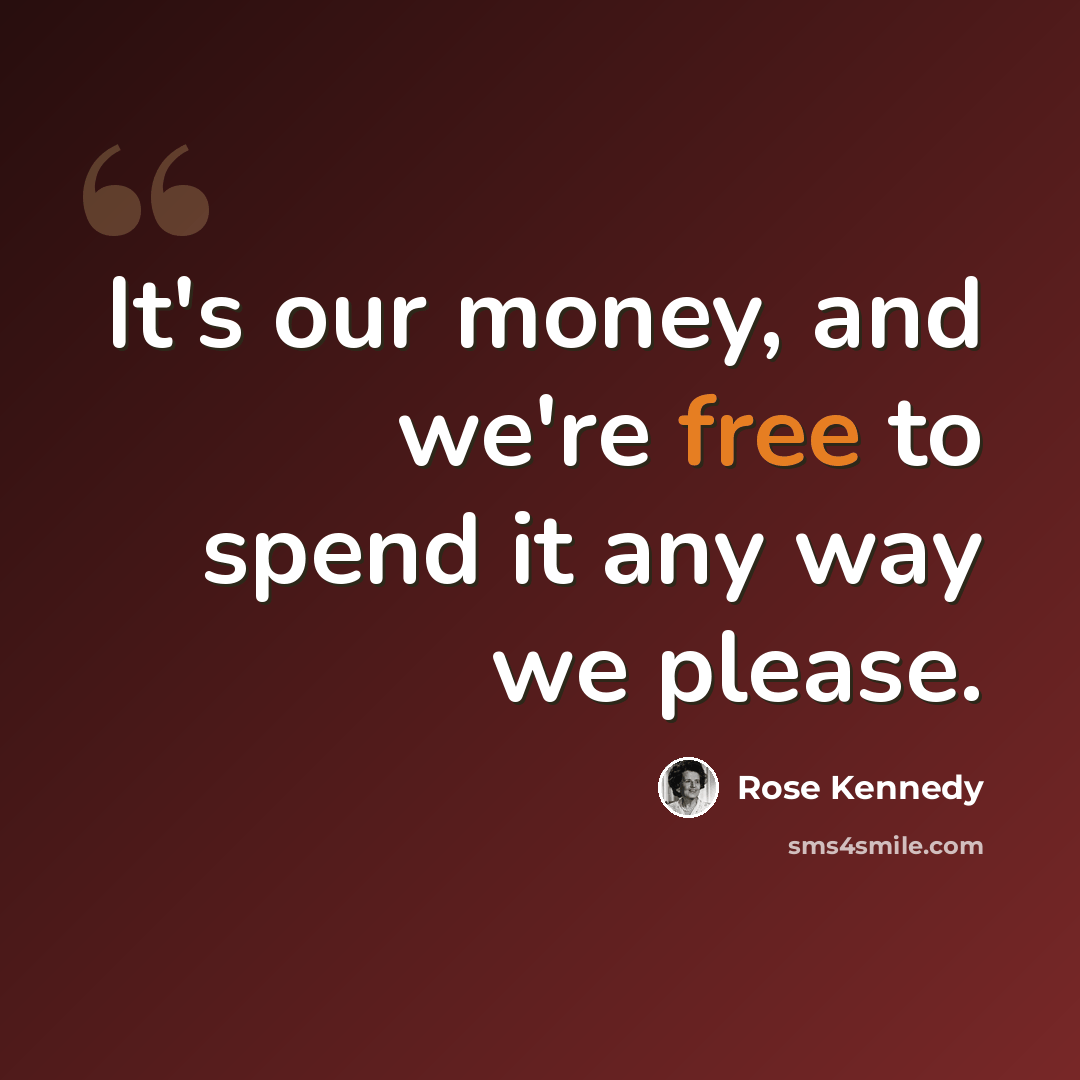 “It's our money, and we're free to spend it any way we please.” quote by Rose Kennedy