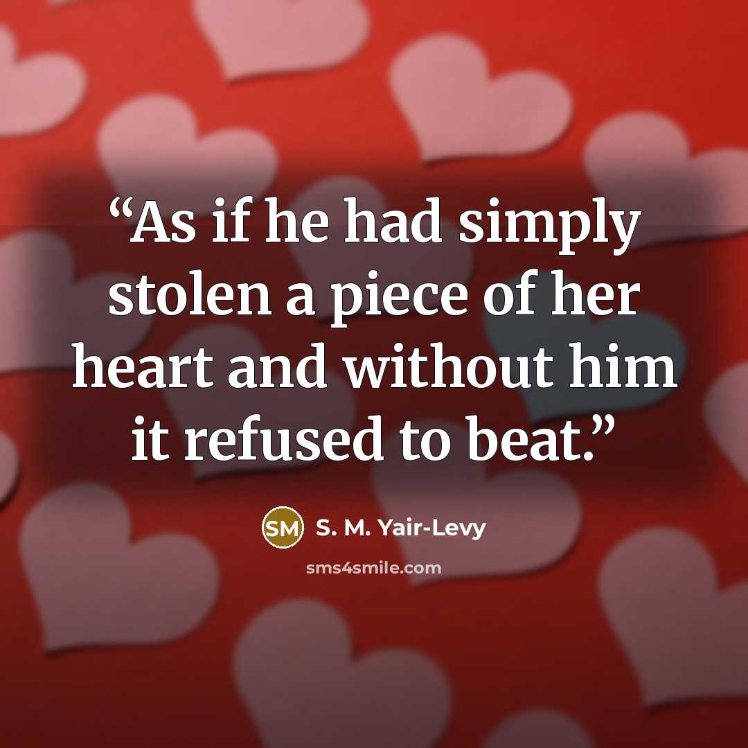 “As if he had simply stolen a piece of her heart and without him it refused to beat.” quote by S. M. Yair-Levy