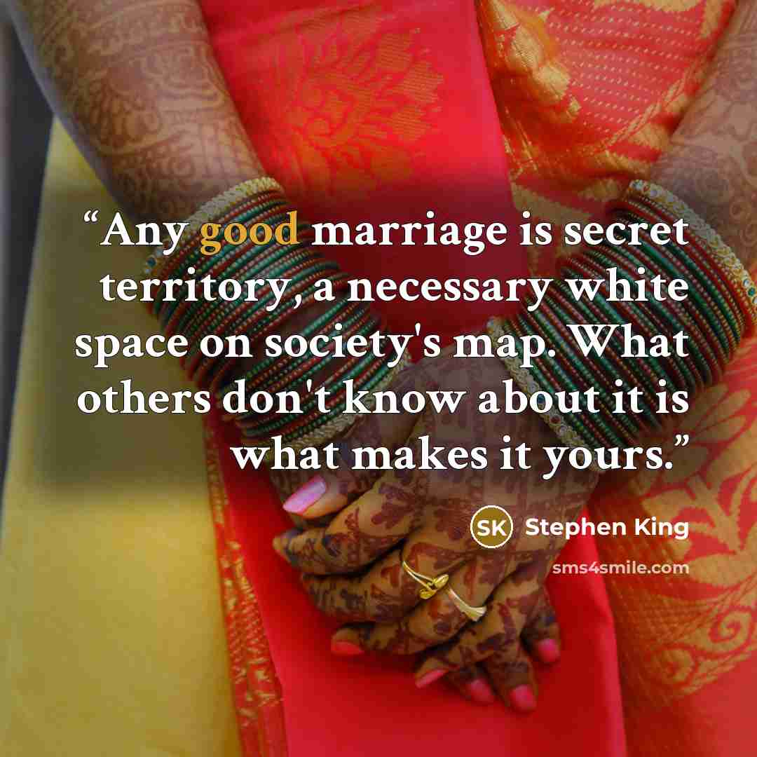 “Any good marriage is secret territory, a necessary white space on society's map. What others don't know about it is what makes it yours.” quote by Stephen King