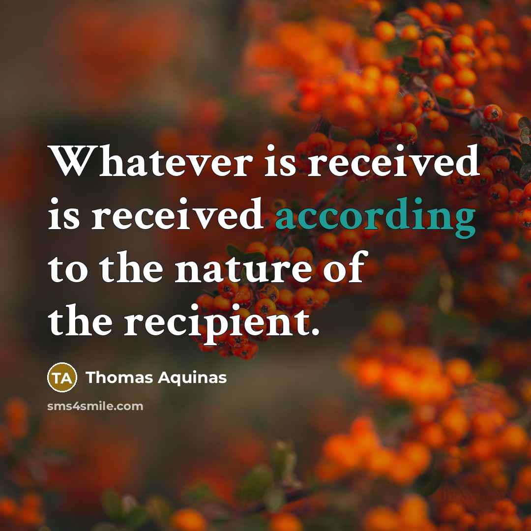 “Whatever is received is received according to the nature of the recipient.” quote by Thomas Aquinas