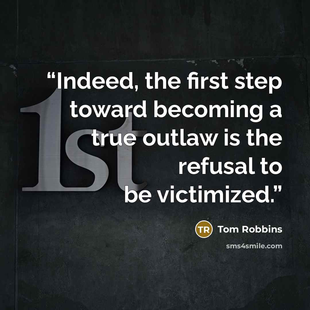 “Indeed, the first step toward becoming a true outlaw is the refusal to be victimized.” quote by Tom Robbins