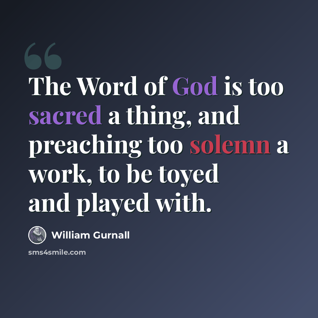 “The Word of God is too sacred a thing, and preaching too solemn a work, to be toyed and played with.” quote by William Gurnall