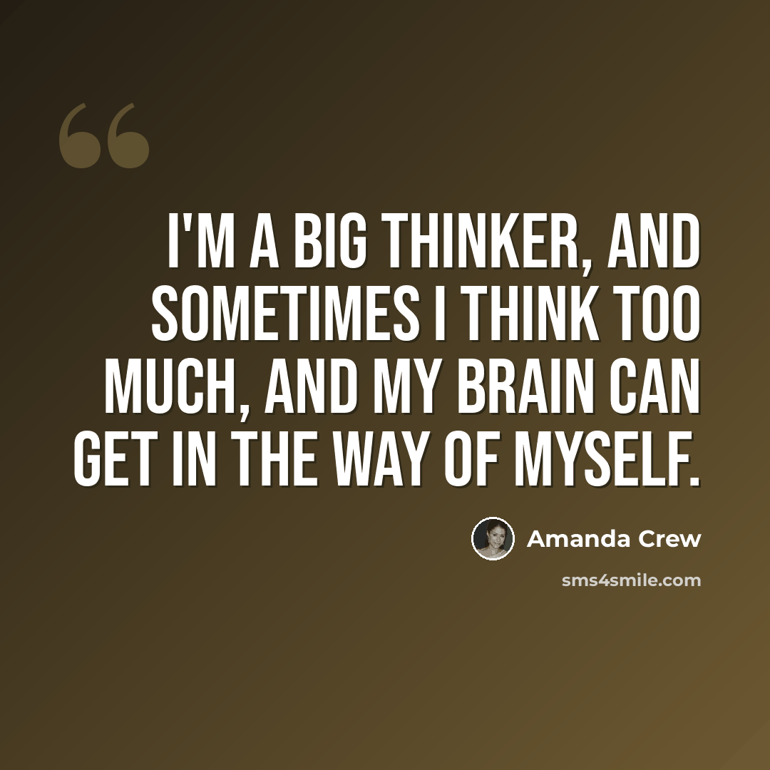 “I'm a big thinker, and sometimes I think too much, and my brain can get in the way of myself.” quote by Amanda Crew
