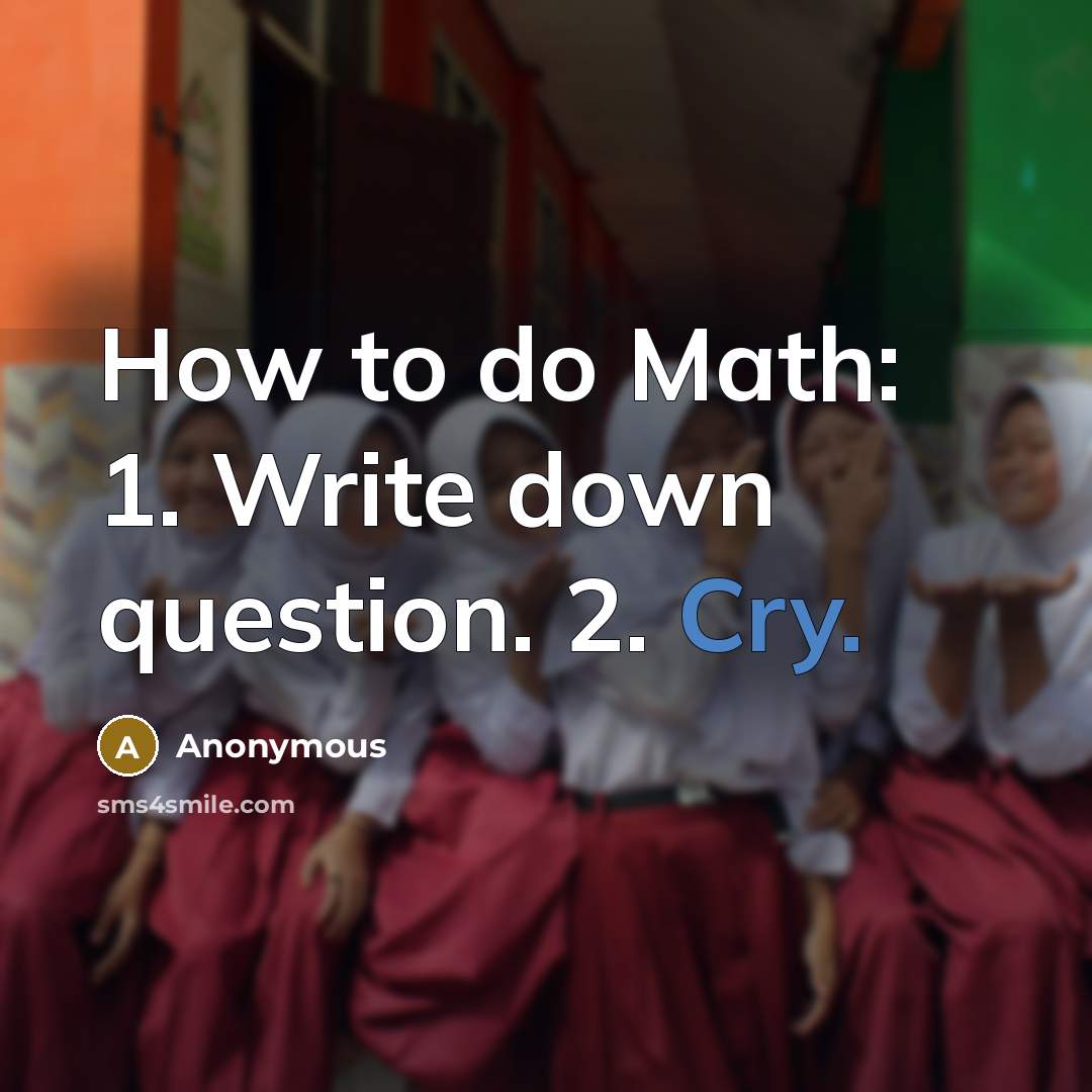 “How to do Math: 1. Write down question. 2. Cry.” quote by Anonymous