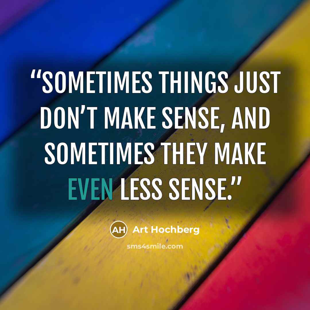 “Sometimes things just don’t make sense, and sometimes they make even less sense.” quote by Art Hochberg
