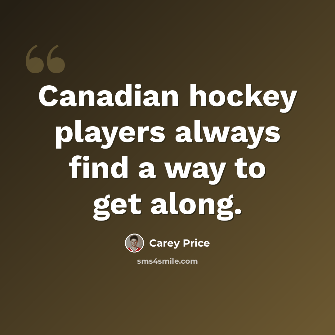 “Canadian hockey players always find a way to get along.” quote by Carey Price