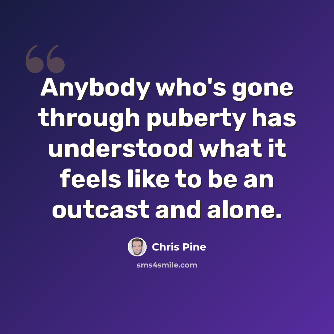 “Anybody who's gone through puberty has understood what it feels like to be an outcast and alone.” quote by Chris Pine
