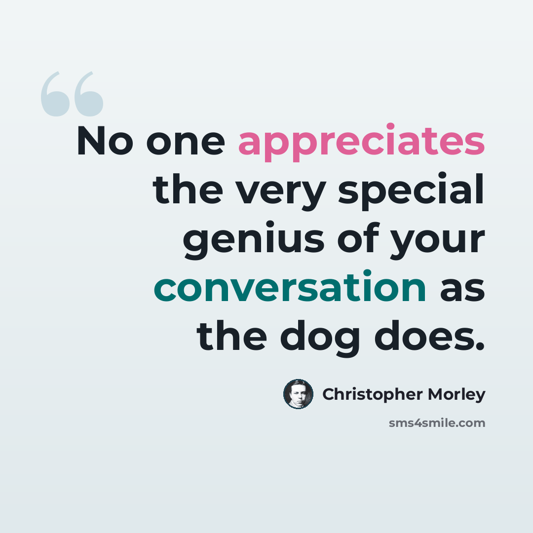 “No one appreciates the very special genius of your conversation as the dog does.” quote by Christopher Morley