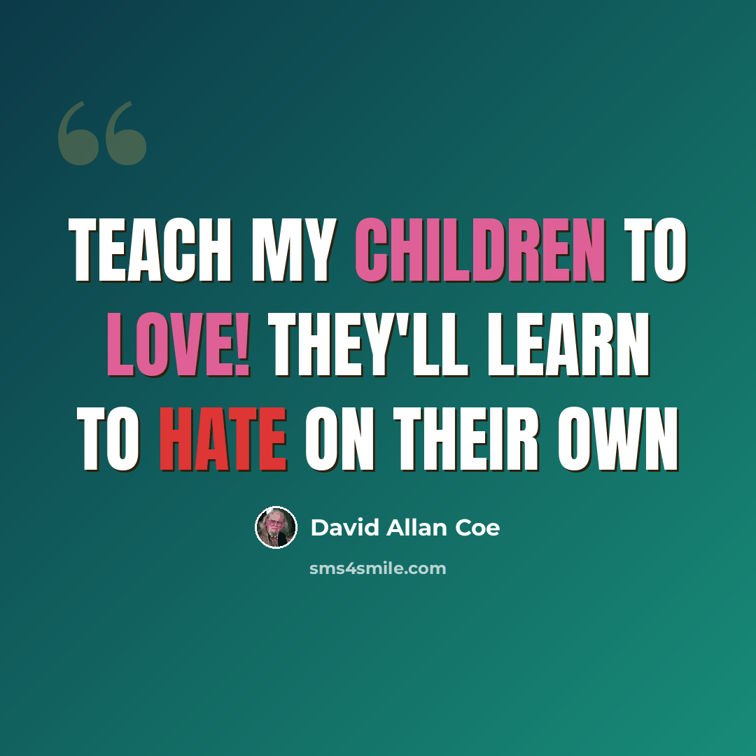“Teach my children to love! They'll learn to hate on their own” quote by David Allan Coe